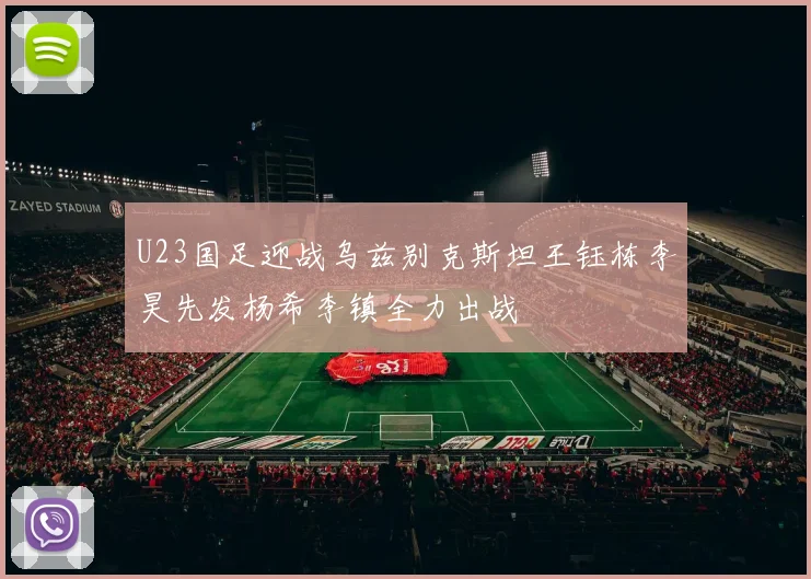 U23国足迎战乌兹别克斯坦王钰栋李昊先发杨希李镇全力出战