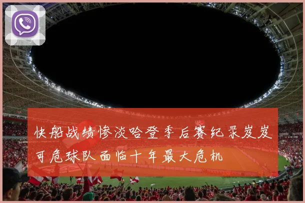 快船战绩惨淡哈登季后赛纪录岌岌可危球队面临十年最大危机