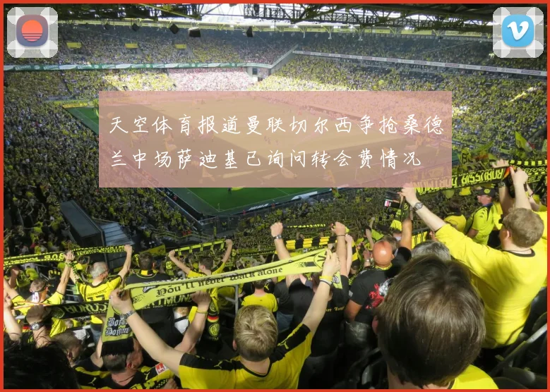 天空体育报道曼联切尔西争抢桑德兰中场萨迪基已询问转会费情况
