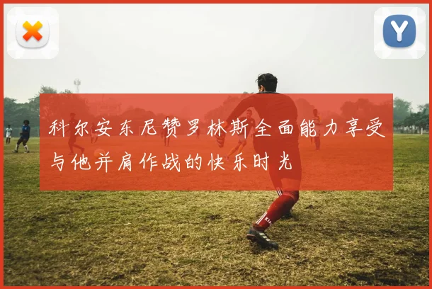 科尔安东尼赞罗林斯全面能力享受与他并肩作战的快乐时光