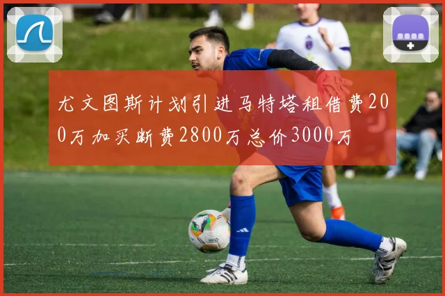 尤文图斯计划引进马特塔租借费200万加买断费2800万总价3000万
