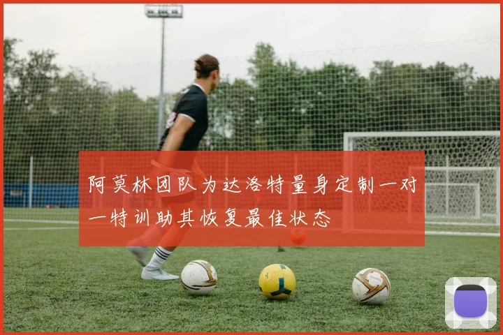 阿莫林团队为达洛特量身定制一对一特训助其恢复最佳状态