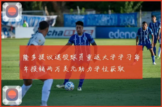 隆多提议退役球员重返大学学习每年报销两万美元助力学位获取