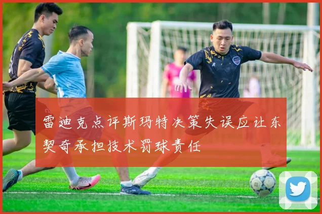 雷迪克点评斯玛特决策失误应让东契奇承担技术罚球责任