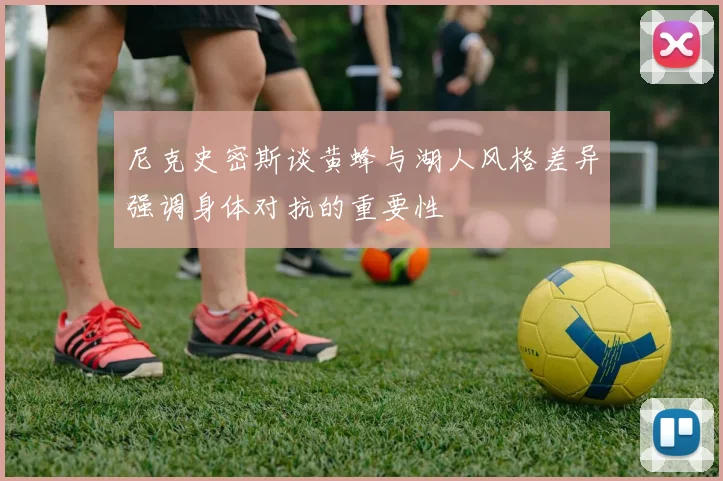 尼克史密斯谈黄蜂与湖人风格差异强调身体对抗的重要性