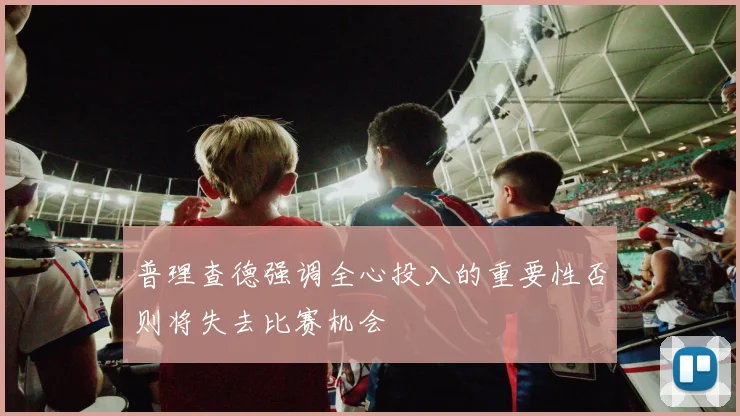 普理查德强调全心投入的重要性否则将失去比赛机会