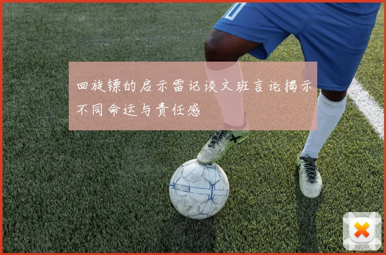 回旋镖的启示雷记谈文班言论揭示不同命运与责任感