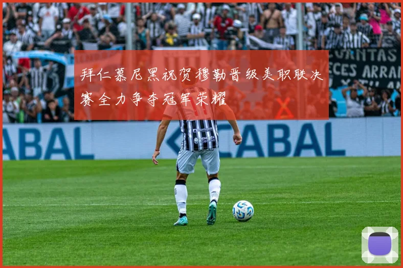 拜仁慕尼黑祝贺穆勒晋级美职联决赛全力争夺冠军荣耀