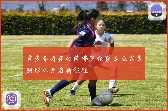 贡多齐将在对阵佛罗伦萨后正式告别球队开启新征程