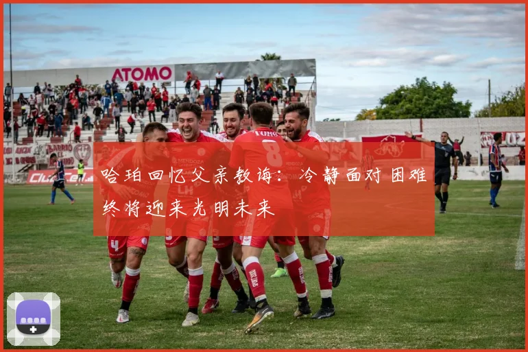 哈珀回忆父亲教诲：冷静面对困难终将迎来光明未来