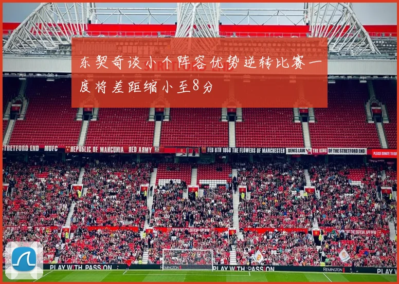 东契奇谈小个阵容优势逆转比赛一度将差距缩小至8分