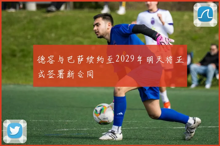 德容与巴萨续约至2029年明天将正式签署新合同