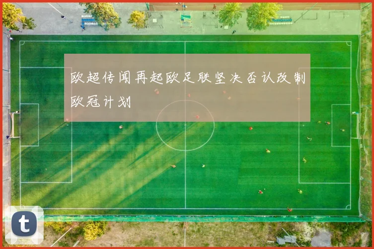 欧超传闻再起欧足联坚决否认改制欧冠计划