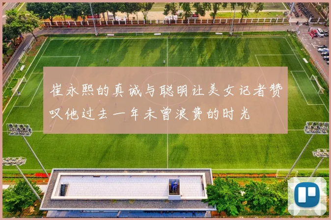 崔永熙的真诚与聪明让美女记者赞叹他过去一年未曾浪费的时光