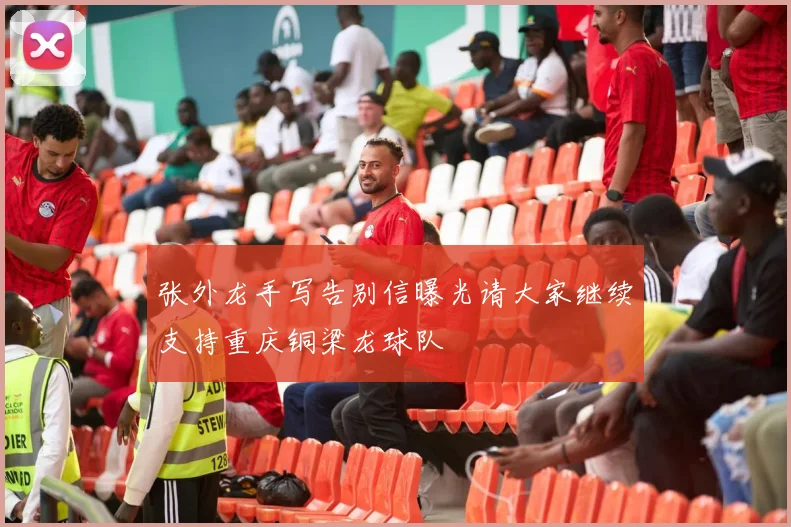 张外龙手写告别信曝光请大家继续支持重庆铜梁龙球队