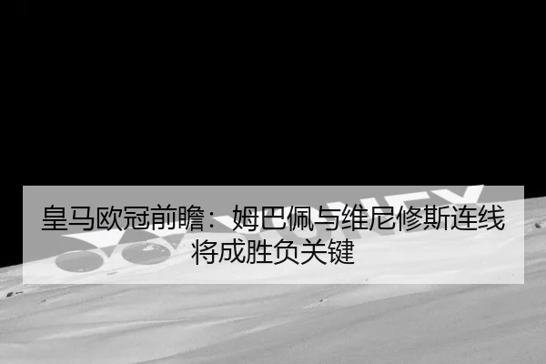 皇马欧冠前瞻：姆巴佩与维尼修斯连线将成胜负关键 | WukongSports